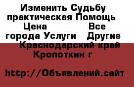 Изменить Судьбу, практическая Помощь › Цена ­ 15 000 - Все города Услуги » Другие   . Краснодарский край,Кропоткин г.